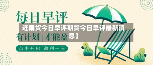 近来
【期货今日早评期货今日早评最新消息】-第2张图片