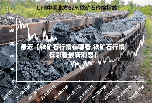 最近【铁矿石行情在哪看,铁矿石行情在哪看最新消息】-第2张图片