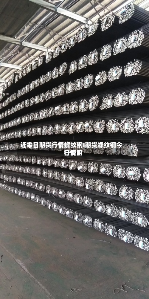 近来【今日期货行情螺纹钢I期货螺纹钢今日费用行情】-第2张图片