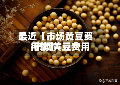 最近【市场黄豆费用
,市场黄豆费用
行情】-第3张图片