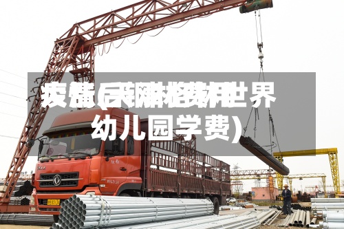 疫情后钢材费用大涨(天津格林世界幼儿园学费)