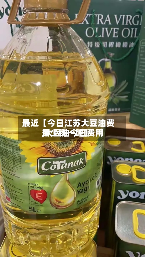 最近【今日江苏大豆油费用,大豆油今日费用多少钱一吨】-第2张图片