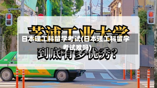 日本理工科留学考试(日本理工科留学考试难吗)-第3张图片