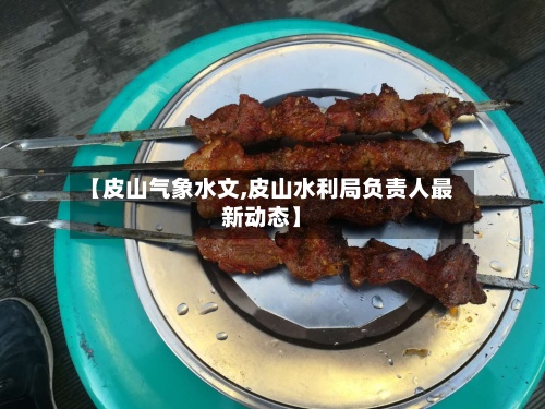 【皮山气象水文,皮山水利局负责人最新动态】
