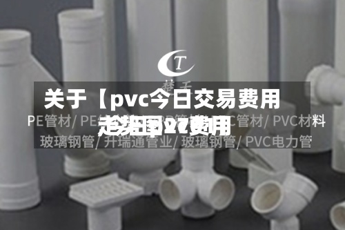关于【pvc今日交易费用,今日pvc费用走势图2701】