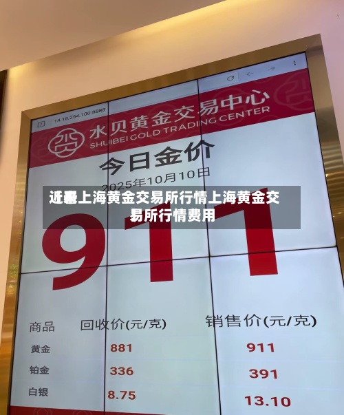 近来【看上海黄金交易所行情上海黄金交易所行情费用】