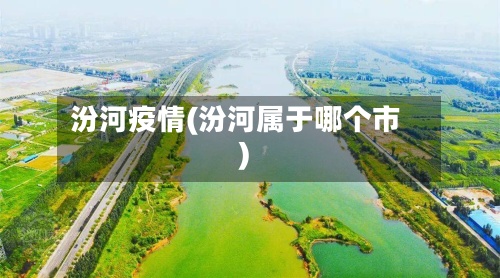 汾河疫情(汾河属于哪个市)-第2张图片