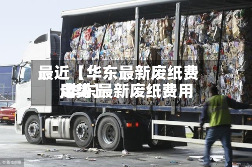 最近【华东最新废纸费用,华东最新废纸费用走势】-第2张图片