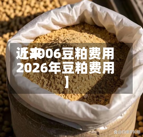 近来【2006豆粕费用2026年豆粕费用】-第3张图片
