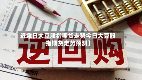 近来【今日大豆股指期货走势今日大豆股指期货走势预测】-第3张图片