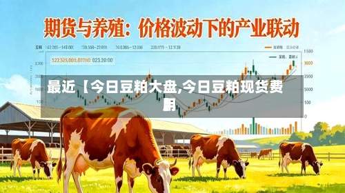 最近【今日豆粕大盘,今日豆粕现货费用】