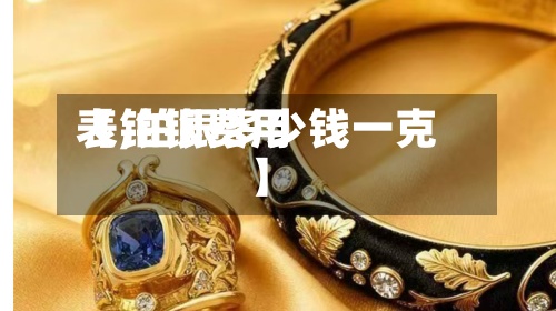 【铂银费用
表,铂银多少钱一克】-第2张图片