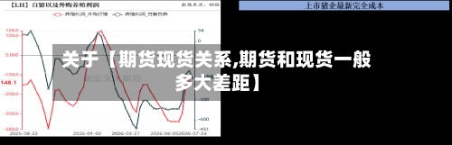 关于【期货现货关系,期货和现货一般多大差距】