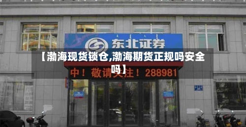 【渤海现货锁仓,渤海期货正规吗安全吗】