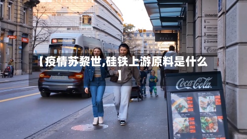 【疫情苏黎世,硅铁上游原料是什么】-第2张图片