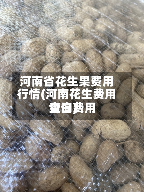 河南省花生果费用行情(河南花生费用今日费用查询)-第3张图片