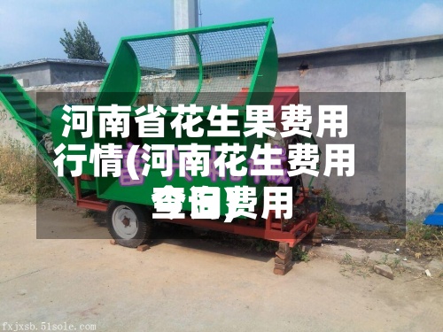河南省花生果费用行情(河南花生费用今日费用查询)