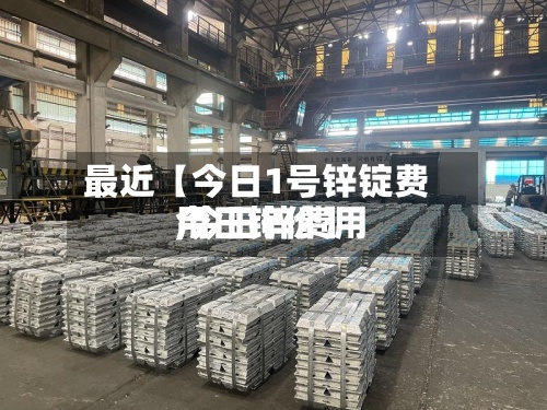 最近【今日1号锌锭费用,今日锌费用今日锌价】-第2张图片