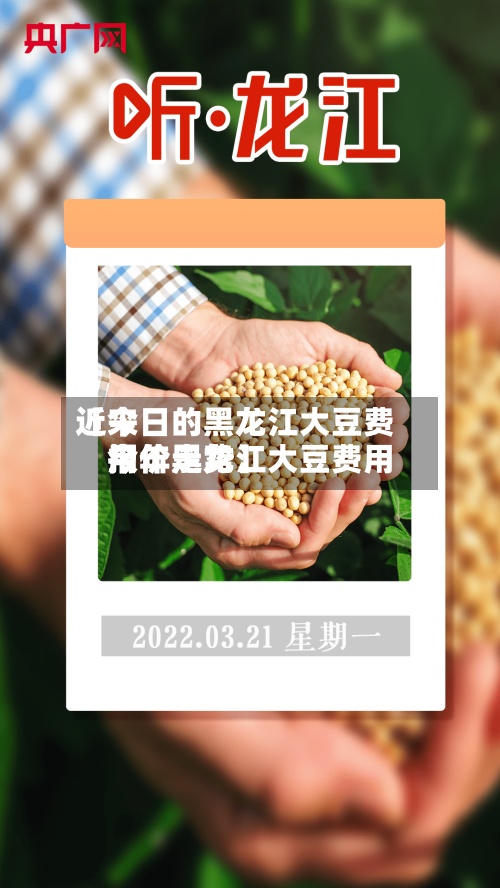 近来【今日的黑龙江大豆费用今年黑龙江大豆费用报价走势】