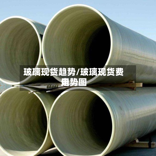 玻璃现货趋势/玻璃现货费用走势图-第3张图片