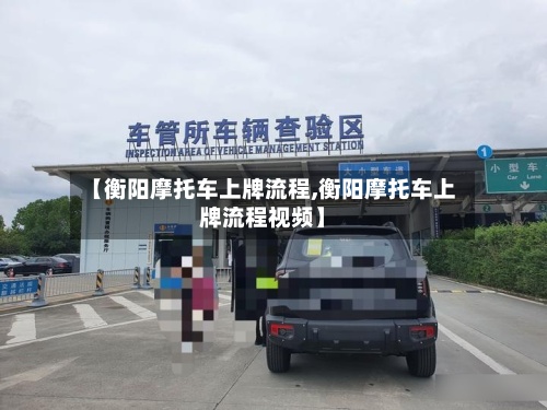【衡阳摩托车上牌流程,衡阳摩托车上牌流程视频】-第2张图片