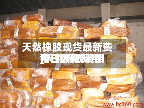 天然橡胶现货最新费用(天然橡胶费用今日最新费用)