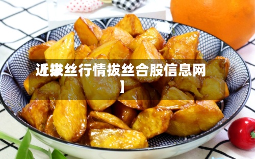 近来【拔丝行情拔丝合股信息网】