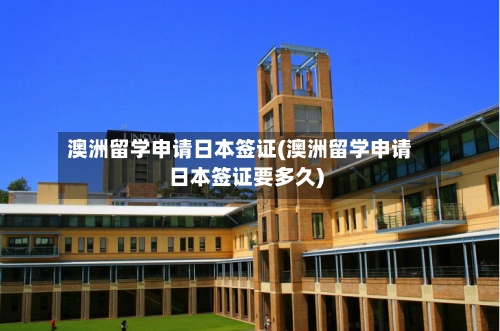 澳洲留学申请日本签证(澳洲留学申请日本签证要多久)