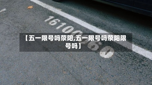 【五一限号吗荥阳,五一限号吗荥阳限号吗】-第2张图片