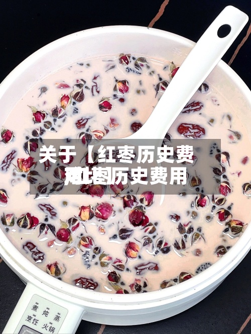 关于【红枣历史费用,红枣历史费用对比】