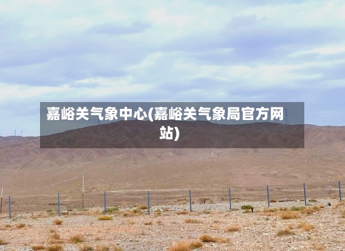 嘉峪关气象中心(嘉峪关气象局官方网站)