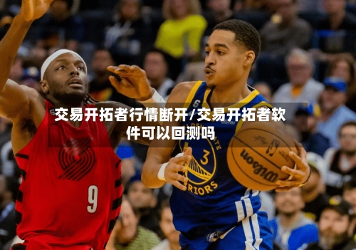 交易开拓者行情断开/交易开拓者软件可以回测吗