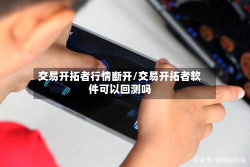 交易开拓者行情断开/交易开拓者软件可以回测吗-第2张图片