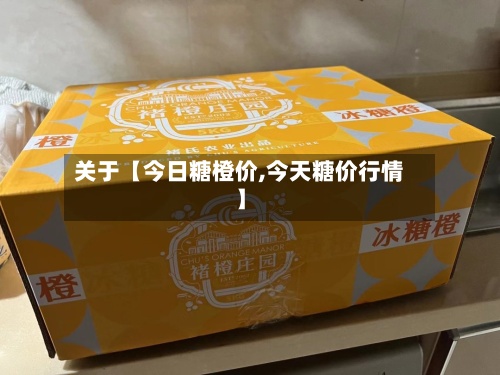 关于【今日糖橙价,今天糖价行情】-第2张图片