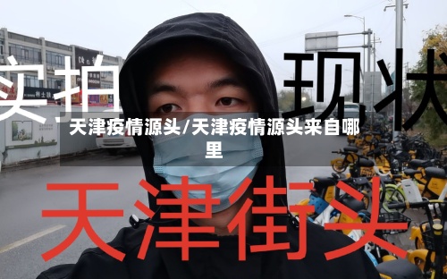 天津疫情源头/天津疫情源头来自哪里-第2张图片