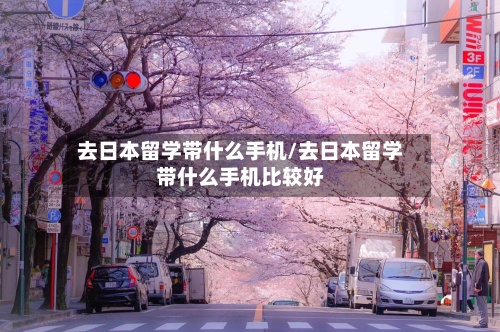 去日本留学带什么手机/去日本留学带什么手机比较好