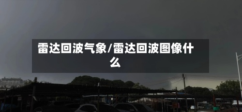 雷达回波气象/雷达回波图像什么