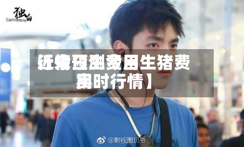 近来【今日生费用行情预测今日生猪费用实时行情】-第2张图片