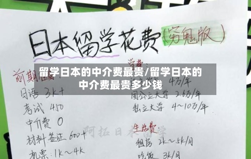 留学日本的中介费最贵/留学日本的中介费最贵多少钱