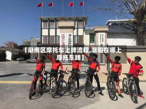 【潮南区摩托车上牌流程,潮阳在哪上摩托车牌】
