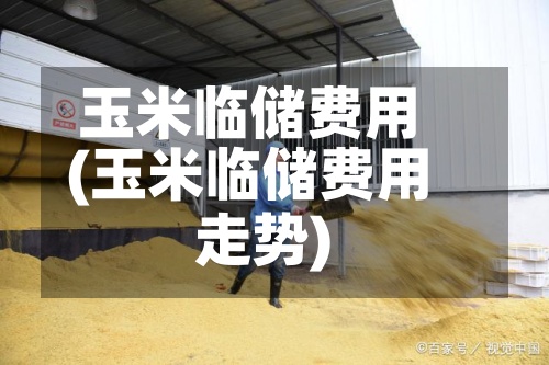 玉米临储费用
(玉米临储费用
走势)-第3张图片