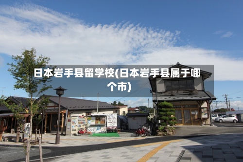 日本岩手县留学校(日本岩手县属于哪个市)