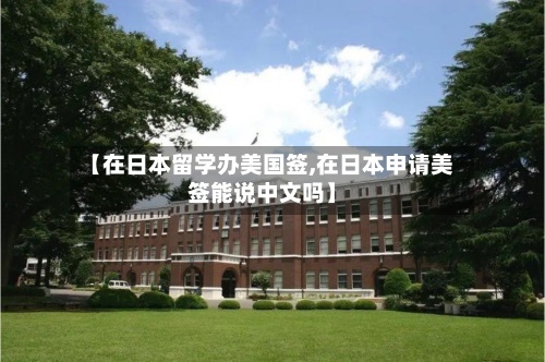 【在日本留学办美国签,在日本申请美签能说中文吗】