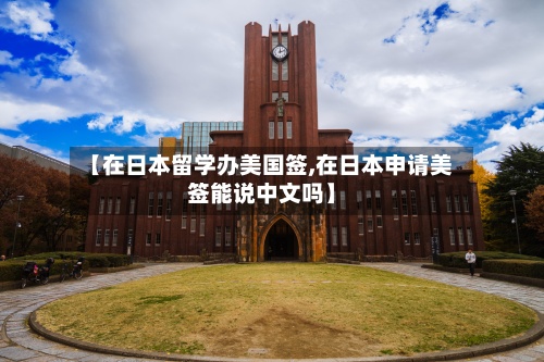 【在日本留学办美国签,在日本申请美签能说中文吗】-第2张图片