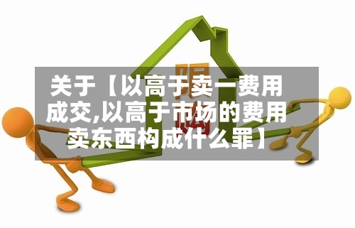 关于【以高于卖一费用
成交,以高于市场的费用
卖东西构成什么罪】-第3张图片