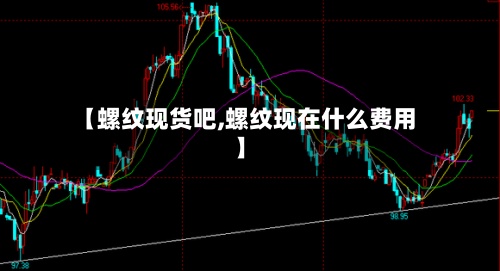 【螺纹现货吧,螺纹现在什么费用】-第3张图片
