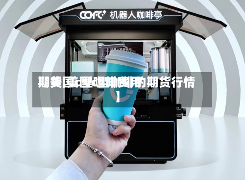 【美国c型咖啡费用期货,美国c型咖啡的期货行情】-第3张图片