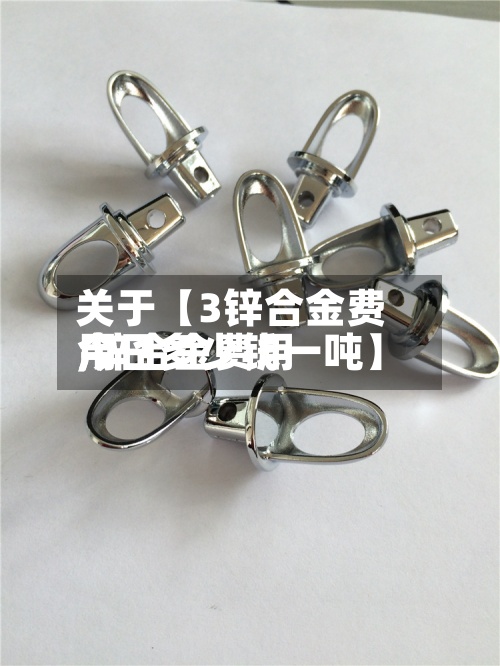 关于【3锌合金费用,锌合金费用今日多少钱一吨】