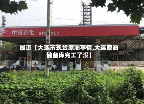 最近【大连市现货原油事情,大连原油储备库完工了没】-第2张图片