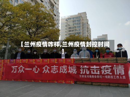 【兰州疫情咋样,兰州疫情封控时间】